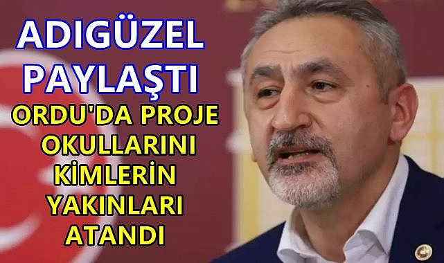 Adıgüzel Liste Paylaştı; Ordu'da Proje Okullarına Kimlerin Yakınları Atandı!