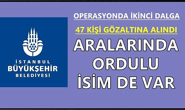 İBB'ye Operasyonda İkinci Dalga; Ordulu Bürokrat Gözaltına