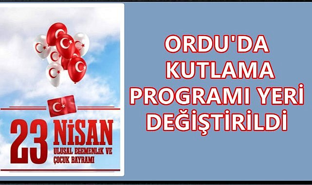 Son Dakika. Ordu'da 23 Nisan Kutlama Programı Yeri Değiştirildi 